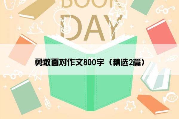 勇敢面对作文800字（精选2篇）