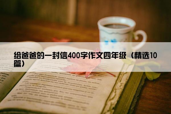 给爸爸的一封信400字作文四年级（精选10篇）