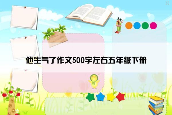 他生气了作文500字左右五年级下册