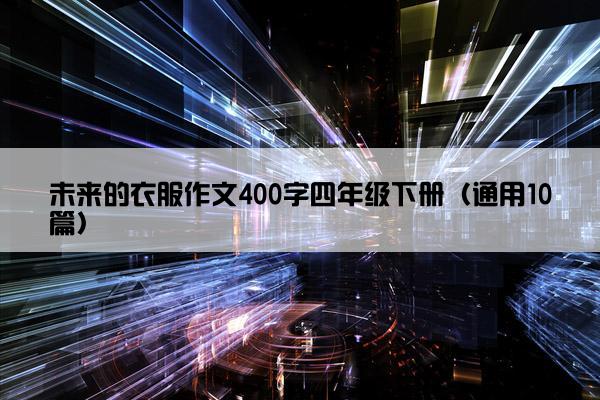 未来的衣服作文400字四年级下册（通用10篇）