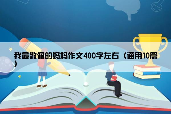 我最敬佩的妈妈作文400字左右（通用10篇）