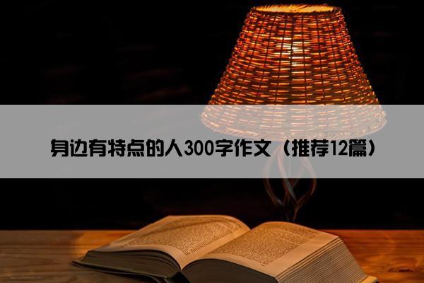 身边有特点的人300字作文（推荐12篇）