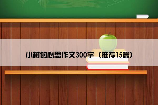 小树的心思作文300字（推荐15篇）