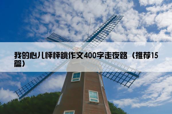 我的心儿怦怦跳作文400字走夜路（推荐15篇）