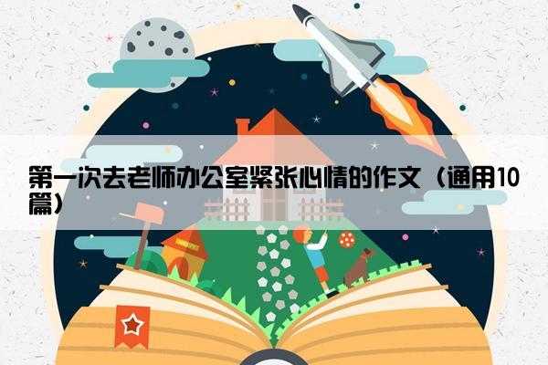 第一次去老师办公室紧张心情的作文（通用10篇）