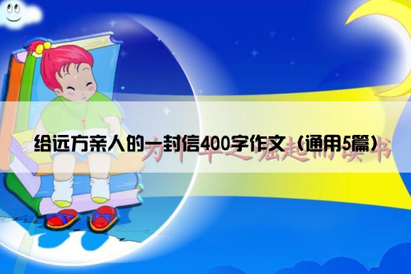 给远方亲人的一封信400字作文（通用5篇）