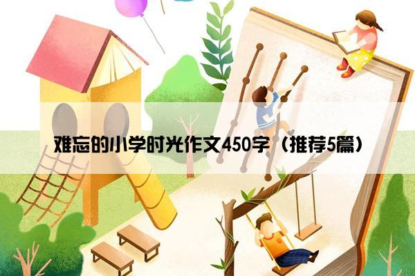 难忘的小学时光作文450字（推荐5篇）