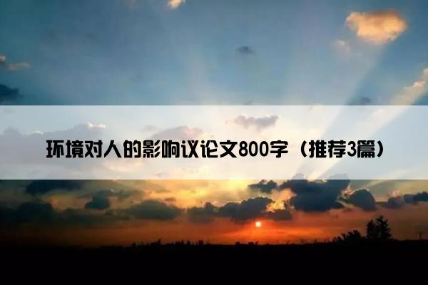 环境对人的影响议论文800字（推荐3篇）