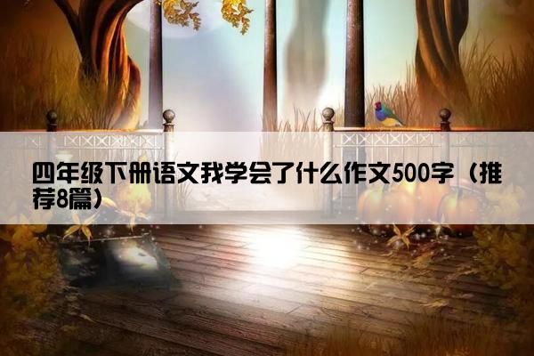 四年级下册语文我学会了什么作文500字（推荐8篇）