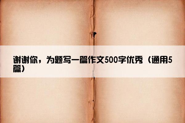 谢谢你，为题写一篇作文500字优秀（通用5篇）