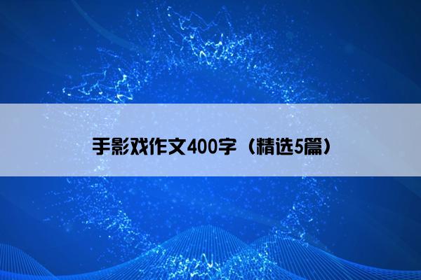 手影戏作文400字（精选5篇）