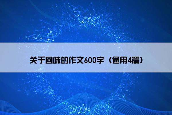 关于回味的作文600字（通用4篇）