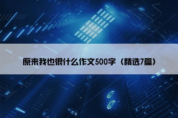 原来我也很什么作文500字（精选7篇）