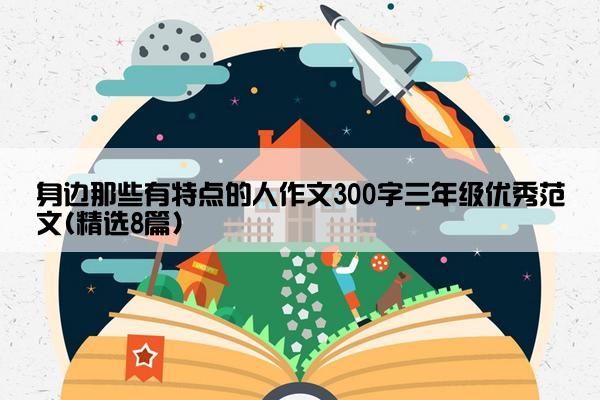 身边那些有特点的人作文300字三年级优秀范文(精选8篇)