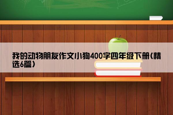 我的动物朋友作文小狗400字四年级下册(精选6篇)