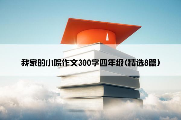 我家的小院作文300字四年级(精选8篇)