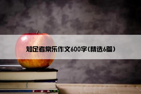 知足者常乐作文600字(精选6篇)