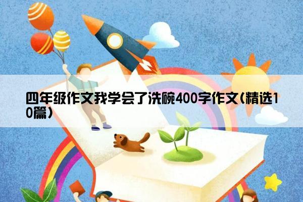 四年级作文我学会了洗碗400字作文(精选10篇)