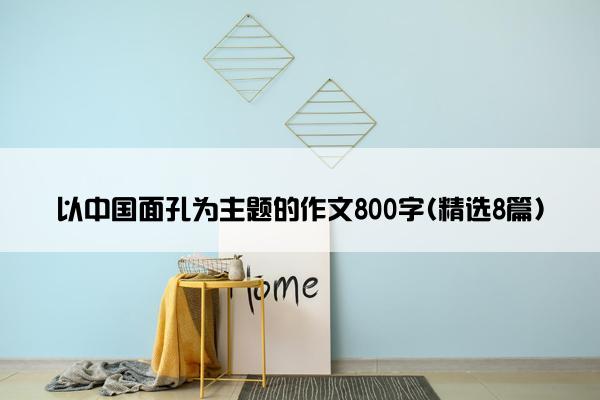 以中国面孔为主题的作文800字(精选8篇)