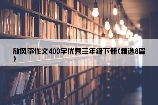 放风筝作文400字优秀三年级下册(精选8篇)