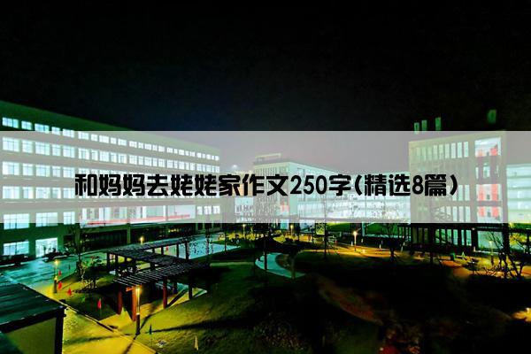 和妈妈去姥姥家作文250字(精选8篇)