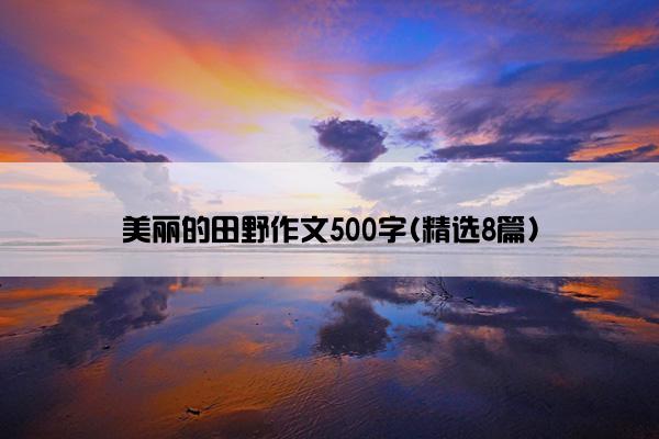 美丽的田野作文500字(精选8篇)