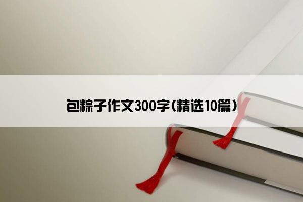 包粽子作文300字(精选10篇)