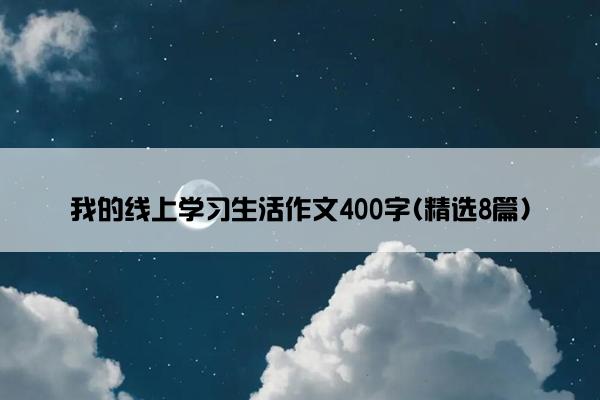 我的线上学习生活作文400字(精选8篇)