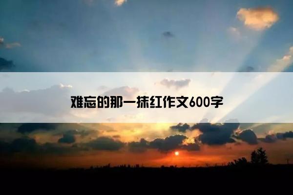 难忘的那一抹红作文600字