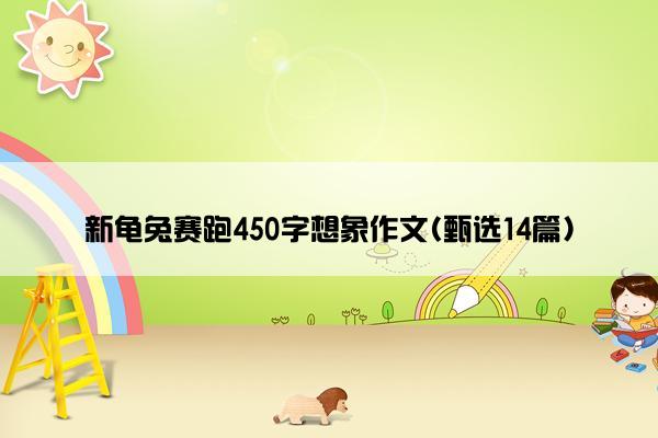 新龟兔赛跑450字想象作文(甄选14篇)