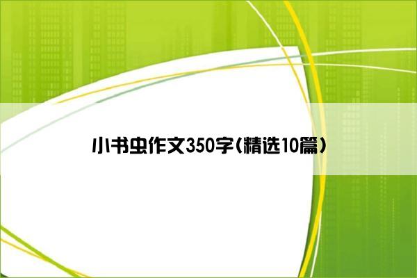 小书虫作文350字(精选10篇)