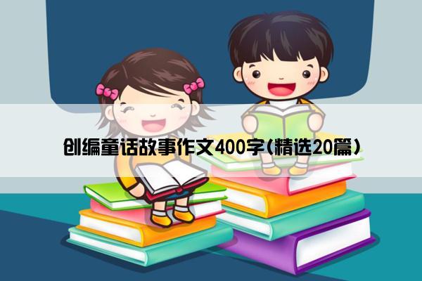 创编童话故事作文400字(精选20篇)