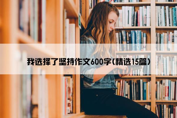 我选择了坚持作文600字(精选15篇)