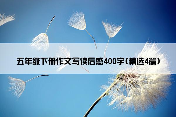 五年级下册作文写读后感400字(精选4篇)