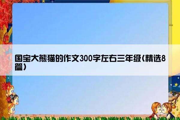 国宝大熊猫的作文300字左右三年级(精选8篇)