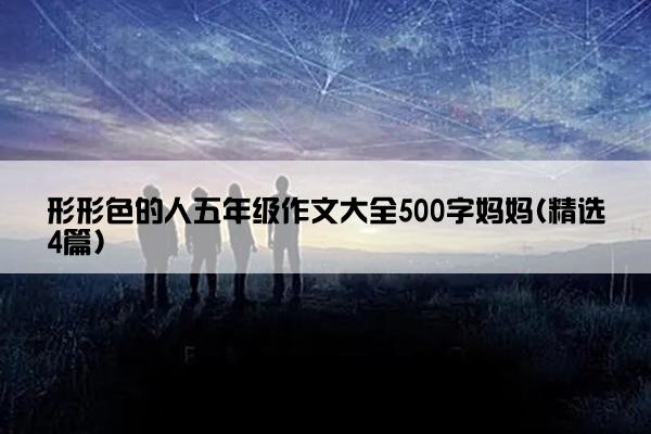 形形色的人五年级作文大全500字妈妈(精选4篇)