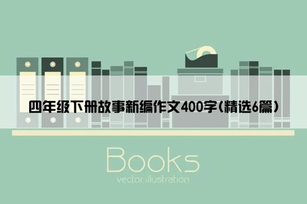 四年级下册故事新编作文400字(精选6篇)