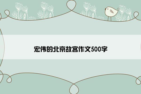 宏伟的北京故宫作文500字