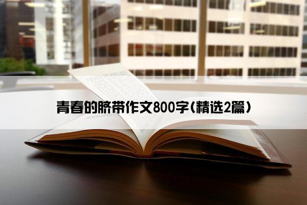 青春的脐带作文800字(精选2篇)