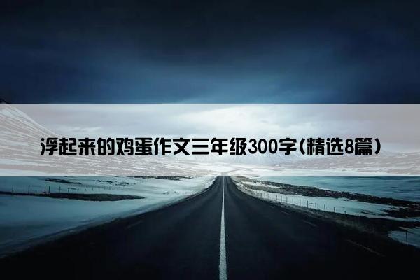 浮起来的鸡蛋作文三年级300字(精选8篇)