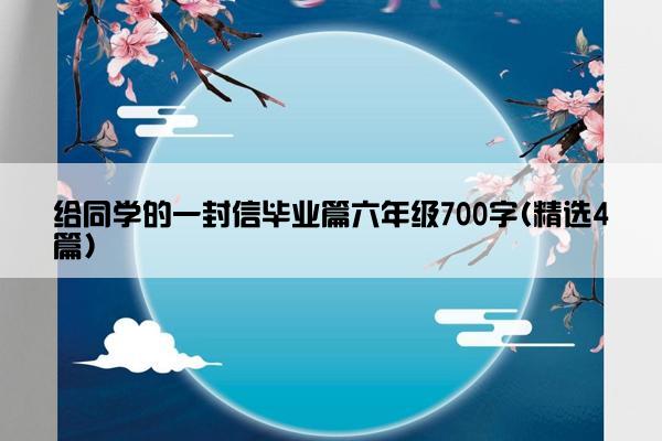 给同学的一封信毕业篇六年级700字(精选4篇)