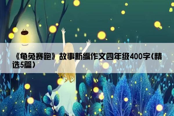 《龟兔赛跑》故事新编作文四年级400字(精选5篇)