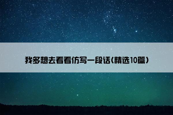 我多想去看看仿写一段话(精选10篇)