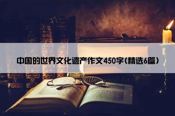 中国的世界文化遗产作文450字(精选6篇)