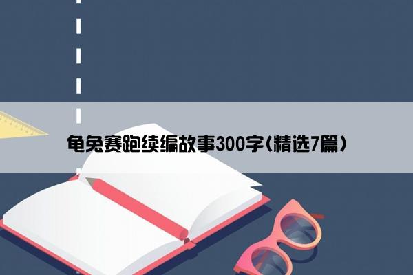 龟兔赛跑续编故事300字(精选7篇)