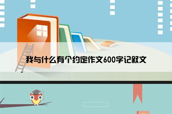 我与什么有个约定作文600字记叙文