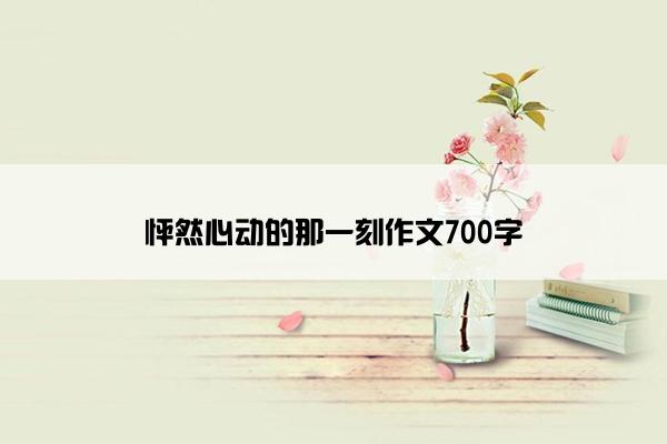 怦然心动的那一刻作文700字