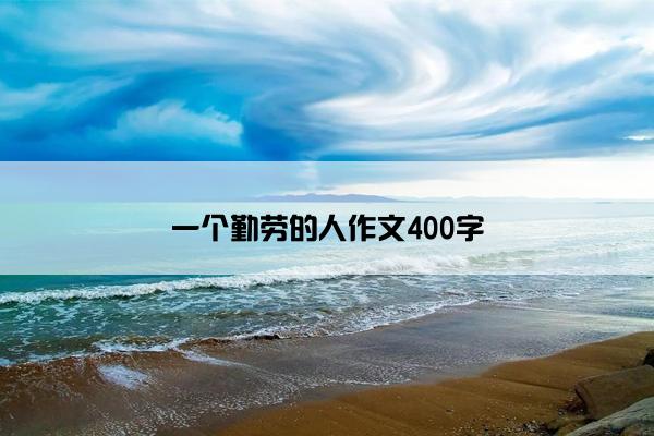 一个勤劳的人作文400字