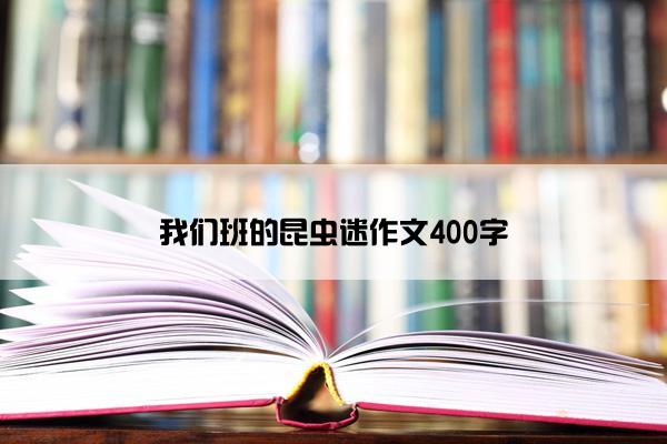 我们班的昆虫迷作文400字