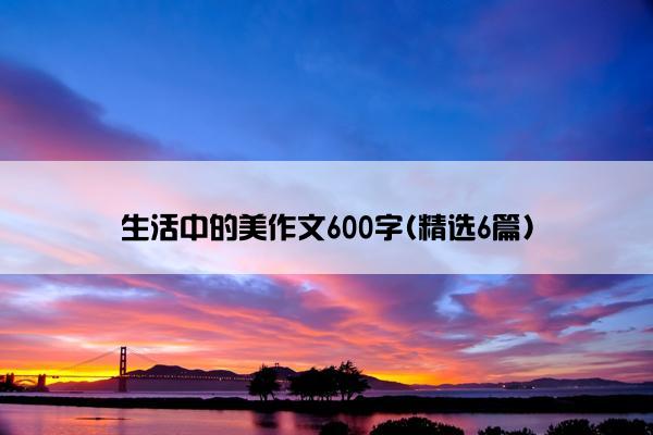 生活中的美作文600字(精选6篇)